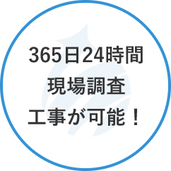 365日24時間現場調査工事が可能！