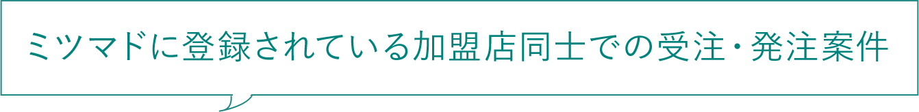 ミツマドに登録されている加盟店同士での受注・発注案件