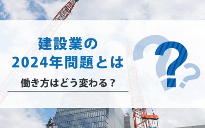 建設業の2024年問題とは？働き方はどう変わる？